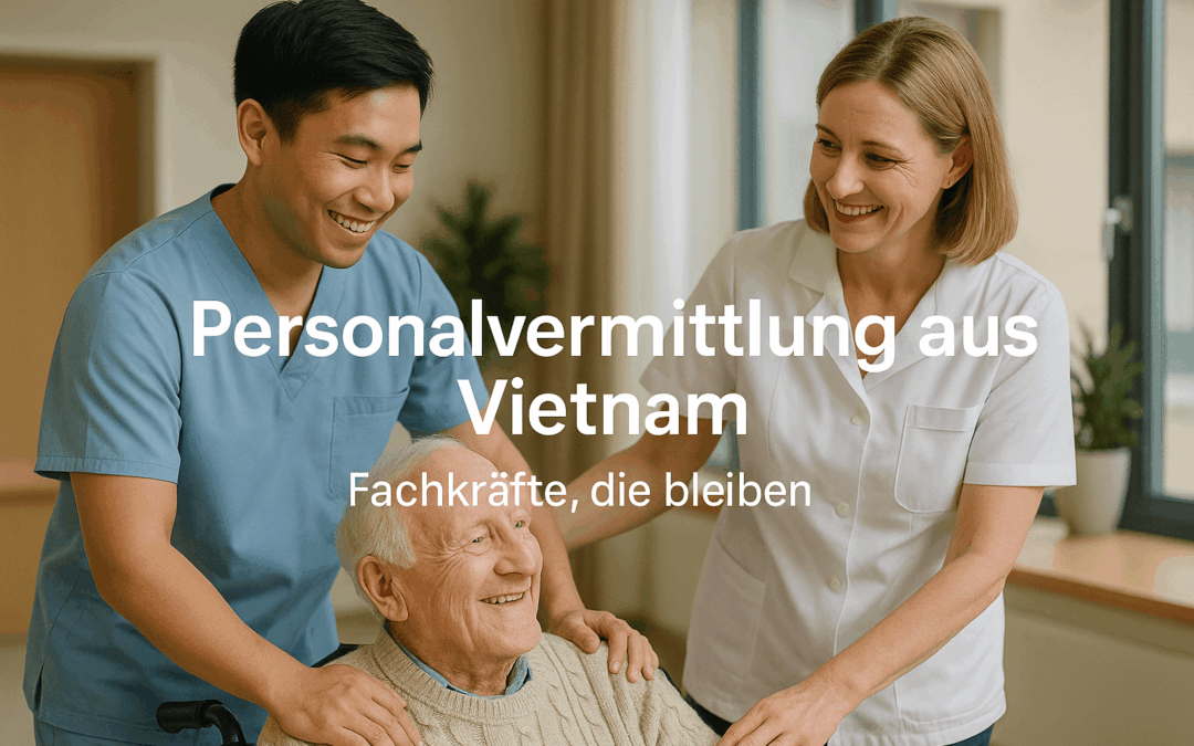 Personalvermittlung aus Vietnam: Fachkräfte, die bleiben – Lösungen, die wirken